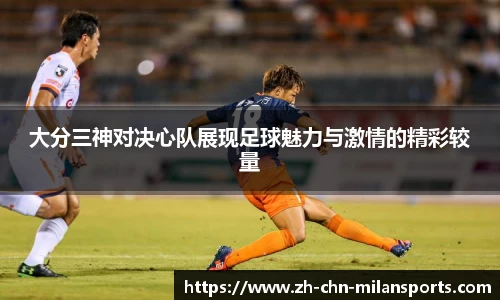 大分三神对决心队展现足球魅力与激情的精彩较量