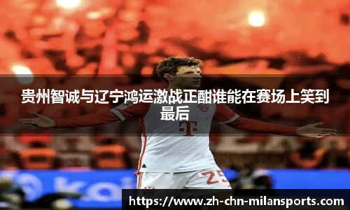 贵州智诚与辽宁鸿运激战正酣谁能在赛场上笑到最后