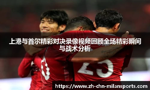 上港与首尔精彩对决录像视频回顾全场精彩瞬间与战术分析